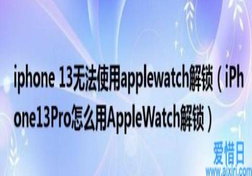 iPhone13Pro怎么用AppleWatch解锁(iphone13无法使用applewatch解锁)