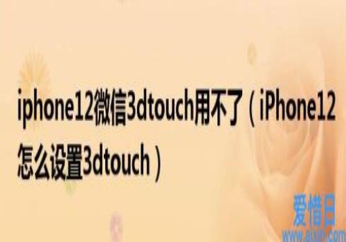 iPhone12怎么设置3dtouch(iphone12微信3dtouch用不了)