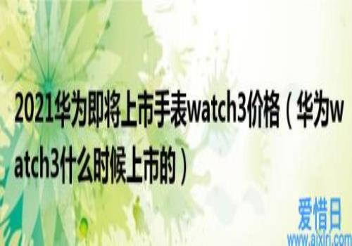 华为watch3什么时候上市的(2021华为即将上市手表watch3价格)