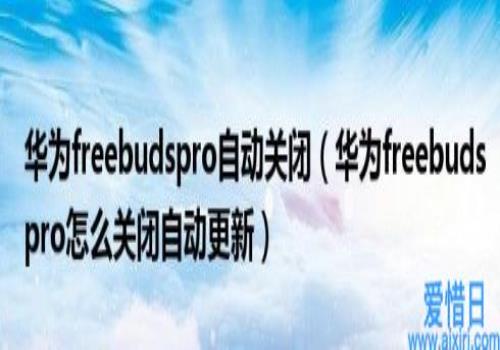 华为freebudspro怎么关闭自动更新(华为freebudspro自动关闭)