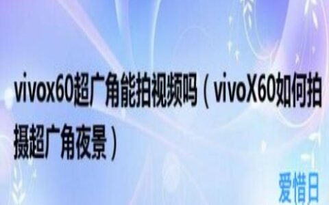 vivoX60如何拍摄超广角夜景(vivox60超广角能拍视频吗)