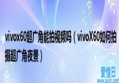 vivoX60如何拍摄超广角夜景(vivox60超广角能拍视频吗)