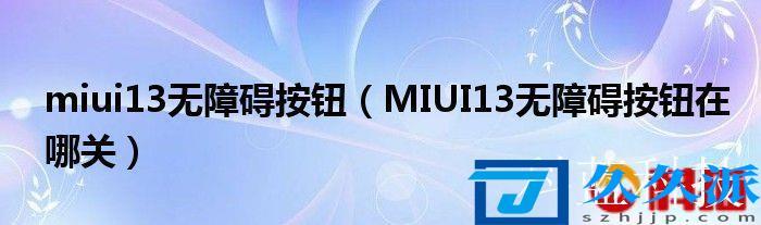 miui13无障碍按钮(MIUI13无障碍按钮在哪关)